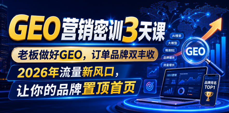 GEO营销密训3天课,老板做好GEO,订单品牌双丰收,2026年流量新风口,让你的品牌置顶首页-项目汇