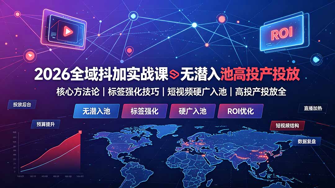 2026全域抖加实战课：无潜入池核心方法论｜标签强化技巧｜短视频硬广入池｜高投产投放全教程-项目汇