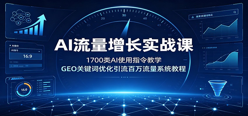 AI流量增长实战课：1700类AI使用指令教学，GEO关键词优化引流百万流量系统教程-项目汇