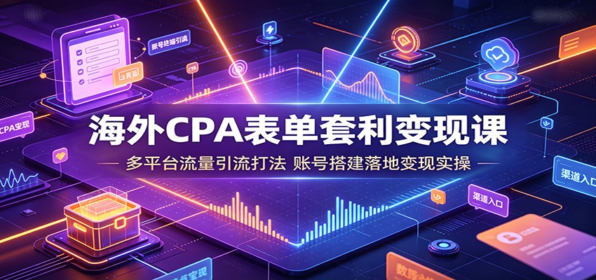 海外CPA表单套利变现课：多平台流量引流打法，账号搭建落地变现实操-项目汇