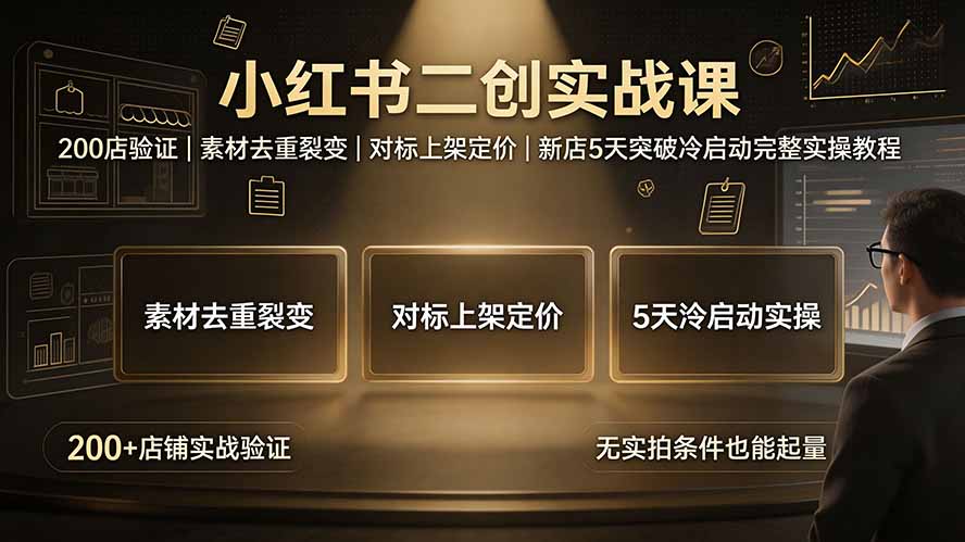 小红书二创实战课:200店验证|素材去重裂变|对标上架定价|新店5天突破冷启动完整实操教程-项目汇