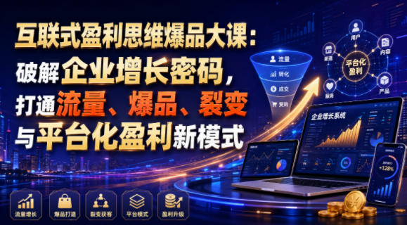 互联式盈利思维爆品大课:破解企业增长密码,打通流量、爆品、裂变与平台化盈利新模式-项目汇