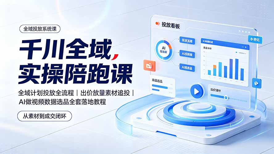 千川全域实操陪跑课:全域计划投放全流程|出价放量素材追投|AI做视频数据选品全套落地教程-项目汇