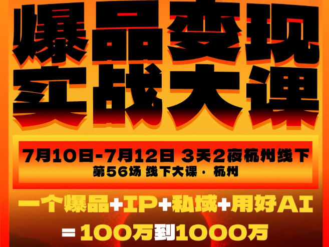爆品变现实战大课,从爆品,到流量,到成交,一个爆品+IP+私域+用好AI=100W到1000W(7月10-12日)-项目汇