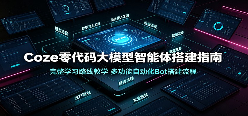 Coze零代码大模型智能体搭建指南：完整学习路线教学，多功能自动化Bot搭建流程-项目汇