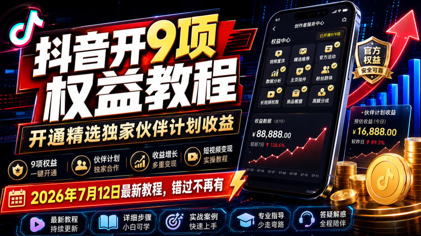 抖音开9项权益教程,开通精选独家伙伴计划收益,2026年7月12日最新教程,错过不再有-项目汇