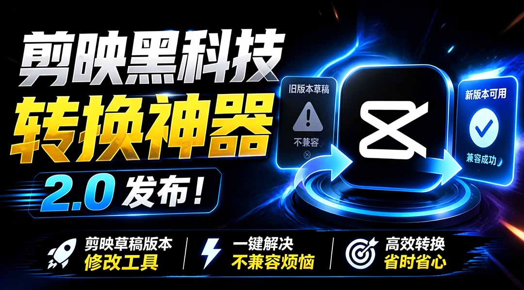 最新剪映黑科技转换神器 2.0 发布！剪映草稿版本修改工具 ，一键解决剪映草稿不兼容烦恼，完全免费-项目汇