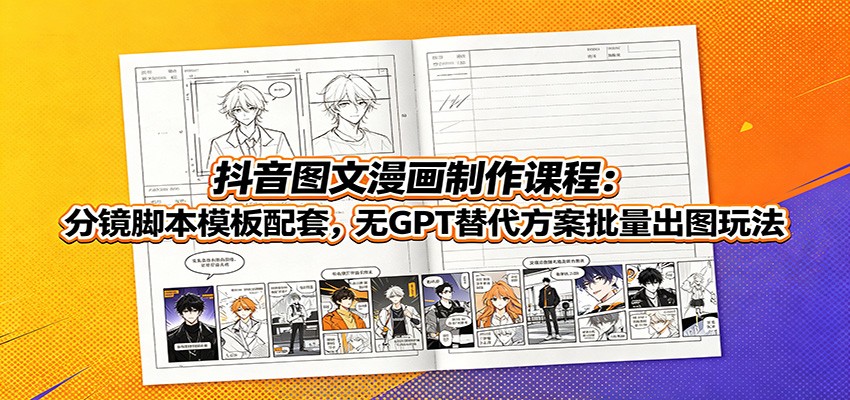 抖音图文漫画制作课程:分镜脚本模板配套,无GPT替代方案批量出图玩法-项目汇