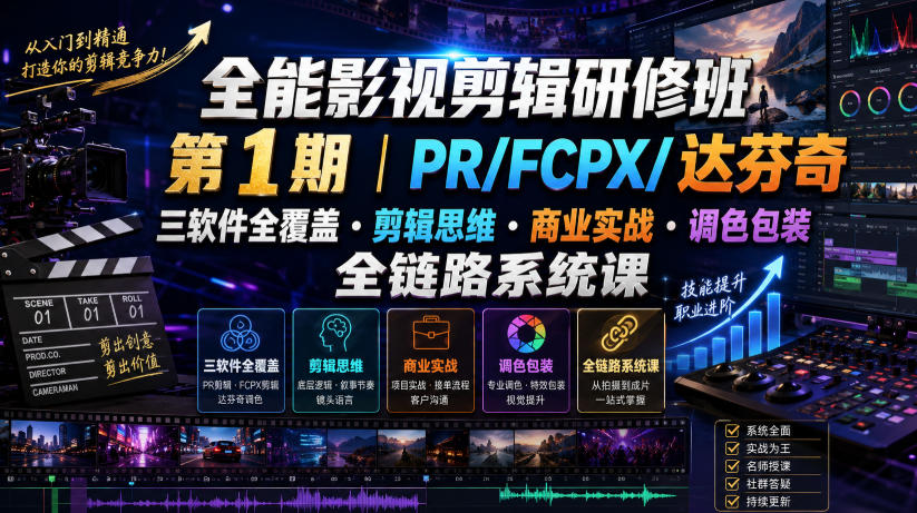 全能影视剪辑研修班第1期｜PR/FCPX/达芬奇三软件全覆盖・剪辑思维・商业实战・调色包装全链路系统课-项目汇