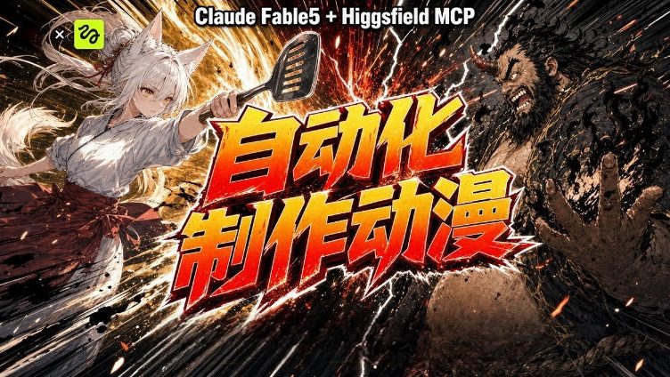 AI自动化动漫制作！Claude Fable 5接入Higgsfield MCP，直接生成完整创意内容-项目汇