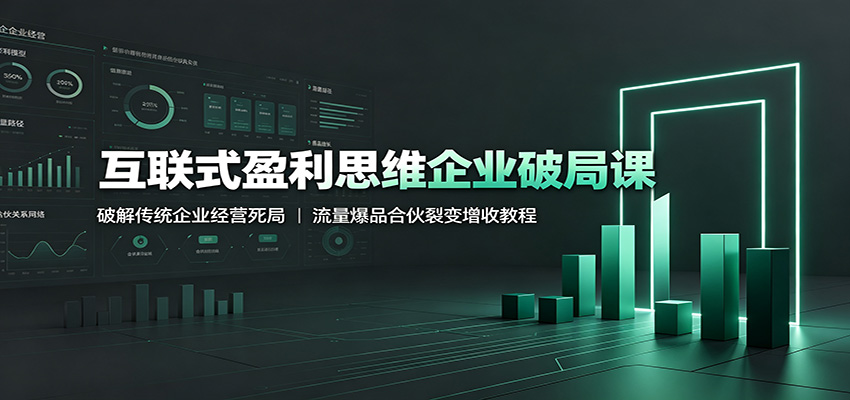 互联式盈利思维企业破局课：破解传统企业经营死局，流量爆品合伙裂变增收教程-项目汇