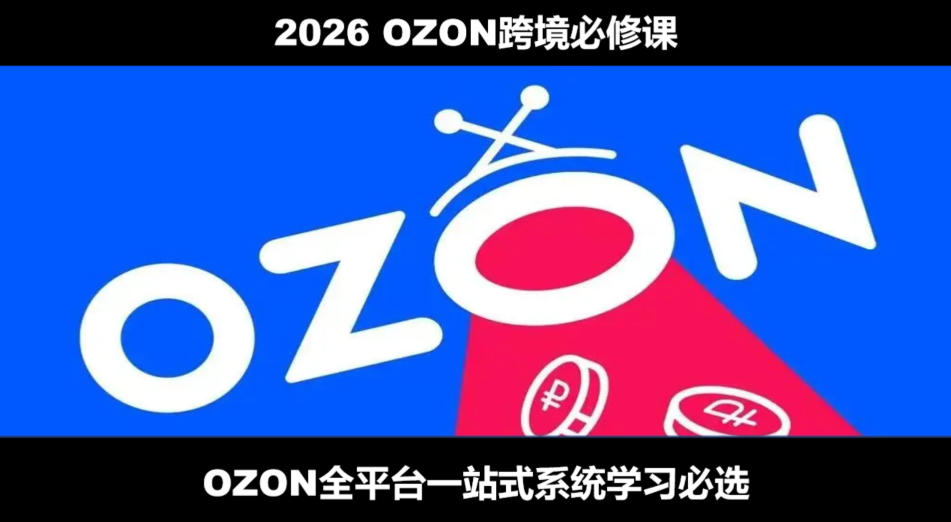 2026最新OZON全流程运营实操跨境电商平台教程,OZON全流程一站式系统学习必修课,从开店到跟卖到精铺-项目汇
