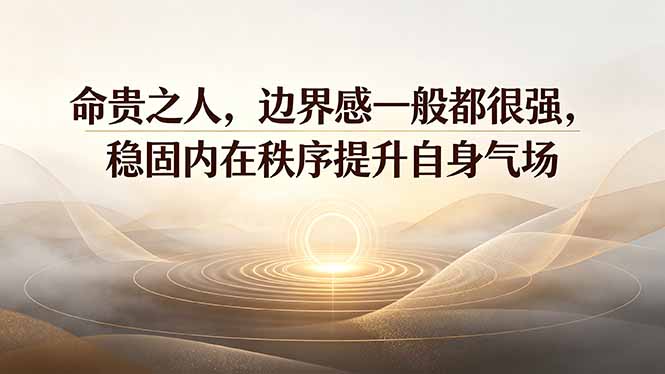 付费文章:命贵之人,边界感一般都很强,稳固内在秩序提升自身气场-项目汇