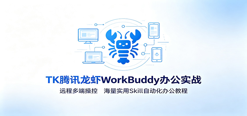 MK腾讯龙虾WorkBuddy办公实战:远程多端操控,海量实用Skill自动化办公教程-项目汇