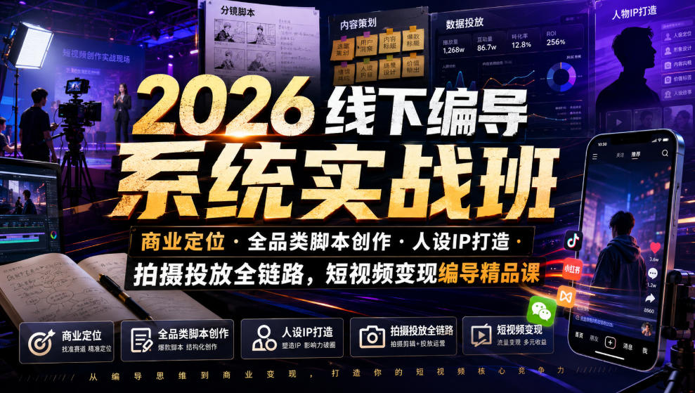 2026线下编导系统实战班|商业定位・全品类脚本创作・人设IP打造・拍摄投放全链路,短视频变现编导精品课-项目汇