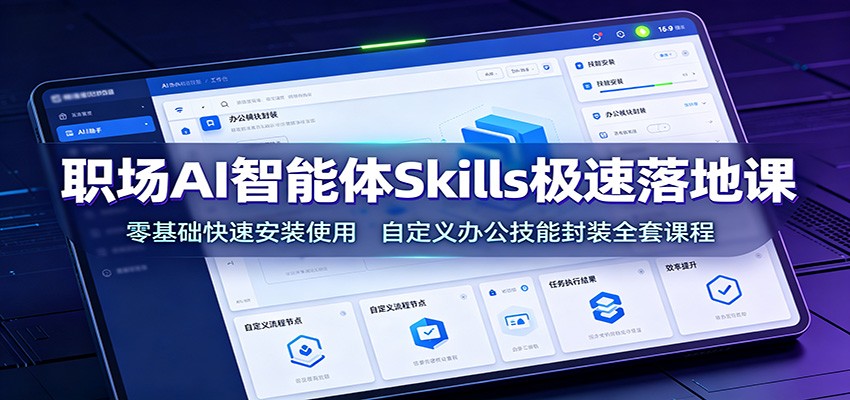 职场AI智能体Skills极速落地课：零基础快速安装使用，自定义办公技能封装全套课程-项目汇