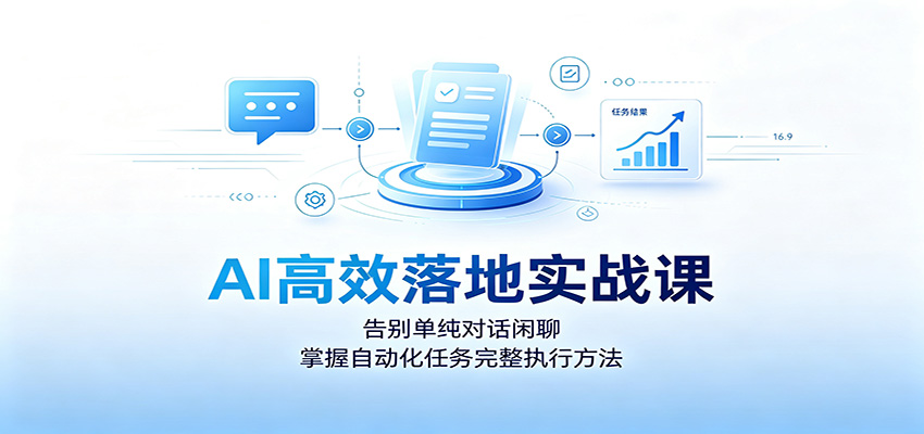 AI高效落地实战课:告别单纯对话闲聊,掌握自动化任务完整执行方法-项目汇