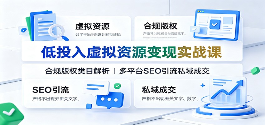 低投入虚拟资源变现实战课：合规版权类目解析，多平台SEO引流私域成交-项目汇