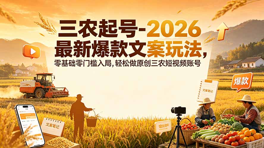 三农起号-2026 最新爆款文案玩法，零基础零门槛入局，轻松做原创三农短视频账号-项目汇