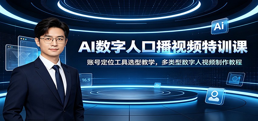 AI数字人口播视频特训课：账号定位工具选型教学，多类型数字人视频制作教程-项目汇