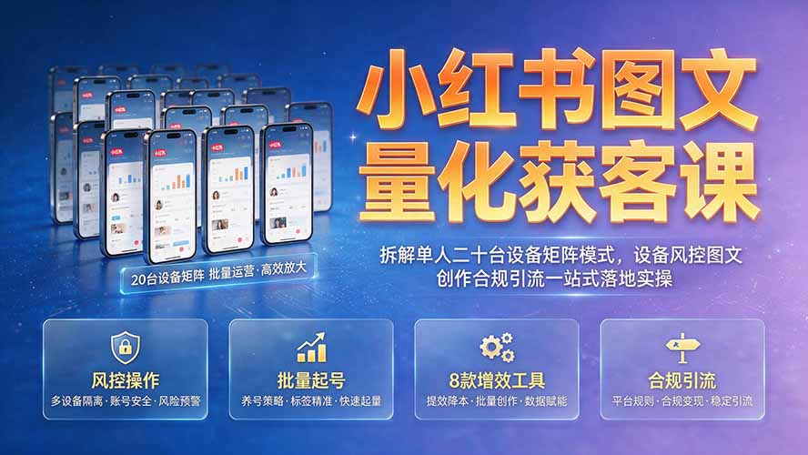 小红书图文量化获客课｜拆解单人二十台设备矩阵模式，设备风控图文创作合规引流一站式落地实操-项目汇