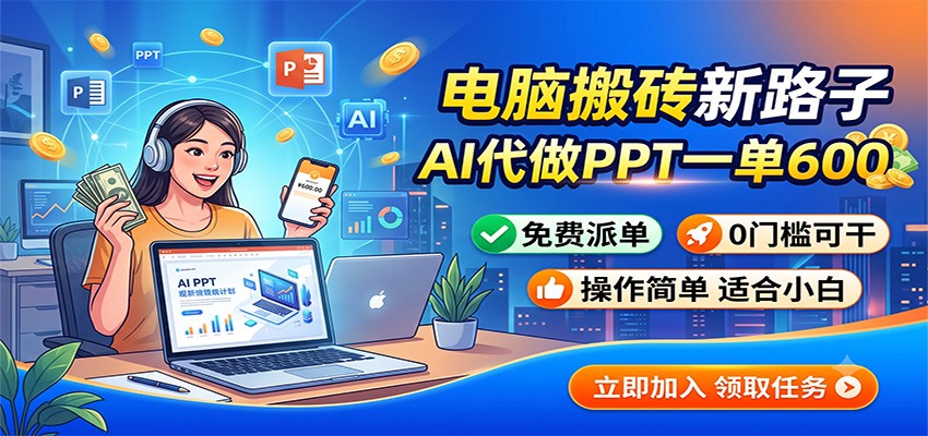 电脑搬砖新路子：AI代做PPT一单600，免费派单，0门槛可干-项目汇