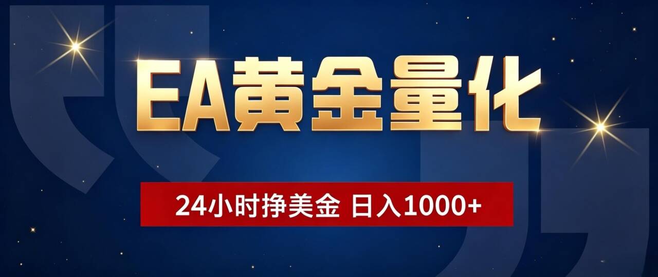 EA黄金量化 ，24小时全自动挣美金，小白无脑操作，日入1000+-项目汇