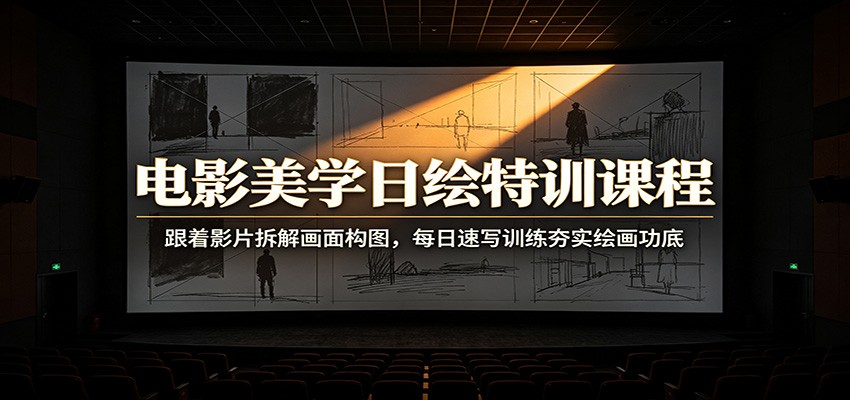 电影美学日绘特训课程：跟着影片拆解画面构图，每日速写训练夯实绘画功底-项目汇
