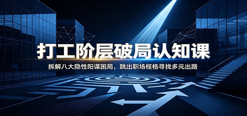 打工阶层破局认知:拆解八大隐性阳谋困局,跳出职场桎梏寻找多元出路-项目汇