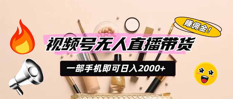 视频号无人直播带货，一部手机即可日入2000+，躺赚商家CPS佣金-项目汇