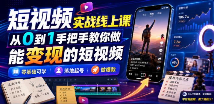 短视频实战线上课,从0到1手把手教你做能变现的短视频,零基础可学,落地起号做爆款-项目汇