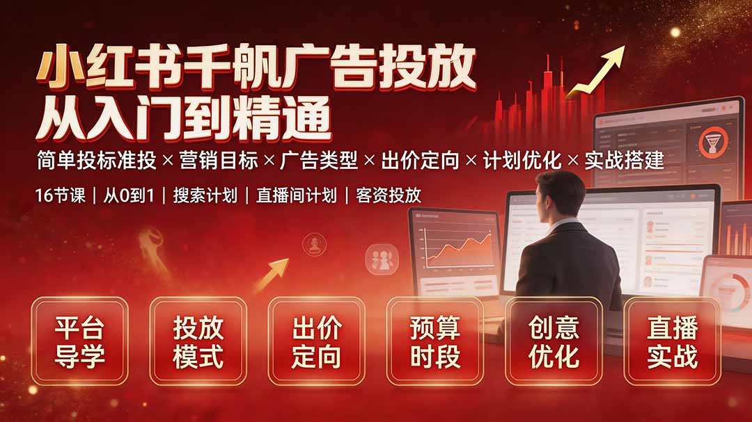 小红书千帆广告投放从入门到精通:简单投标准投×营销目标×广告类型×出价定向×计划优化×实战搭建-项目汇
