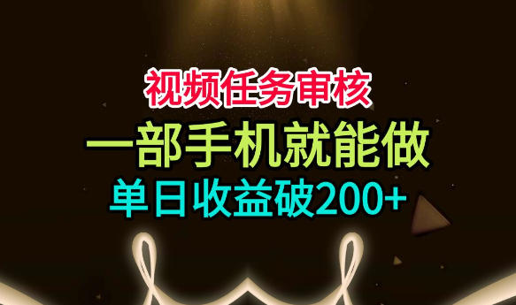 视频任务审核,一部手机就能做,简单上手,单日收益破200+【揭秘】-项目汇