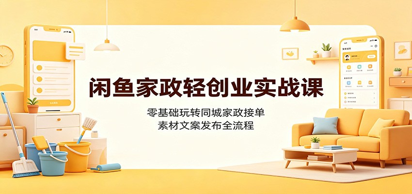 闲鱼家政轻创业实战课:零基础玩转同城家政接单,素材文案发布全流程-项目汇