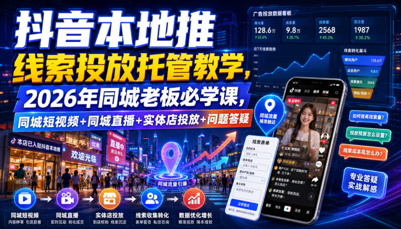 抖音本地推线索投放托管教学，2026年同城老板必学课，同城短视频+同城直播+实体店投放+问题答疑-项目汇