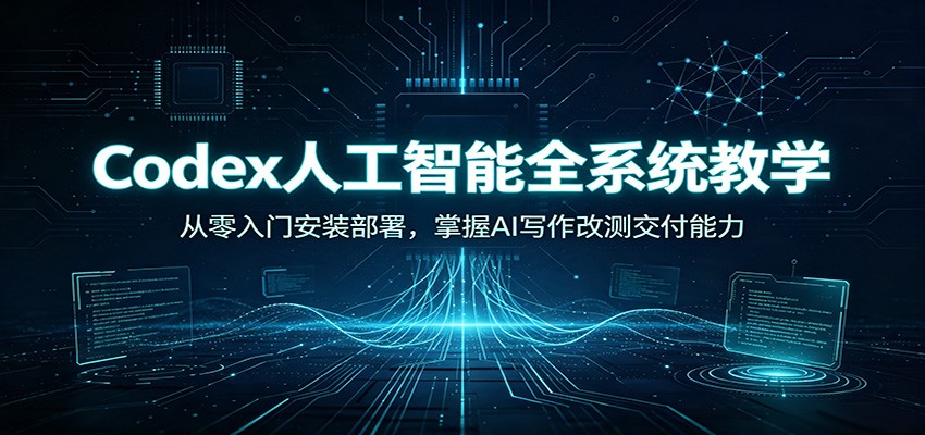 Codex人工智能全系统教学:从零入门安装部署,掌握AI写作改测交付能力-项目汇