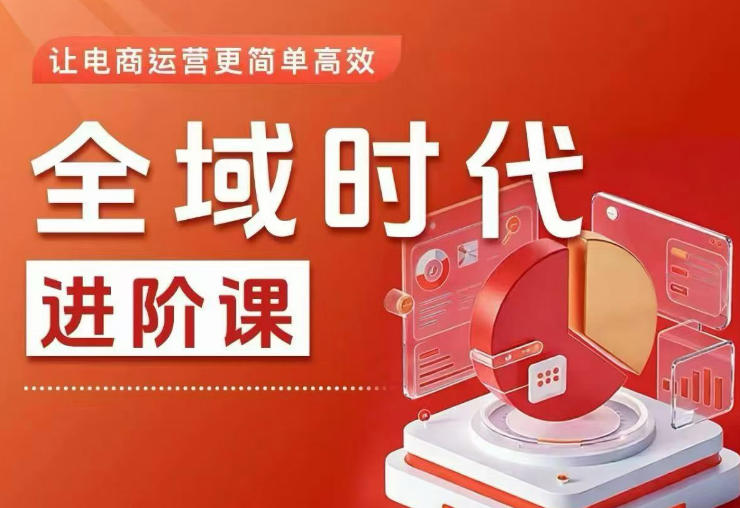 全域时代进阶课,更简单高效的全域投放实操,让电商运营更简单高效(更新0731)-项目汇