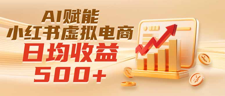 实测落地|AI赋能小红书虚拟电商,日均收益500+-项目汇