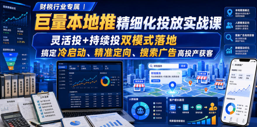 财税行业专属|巨量本地推精细化投放实战课,灵活投+持续投双模式落地,搞定冷启动、精准定向、搜索广告高投产获客-项目汇
