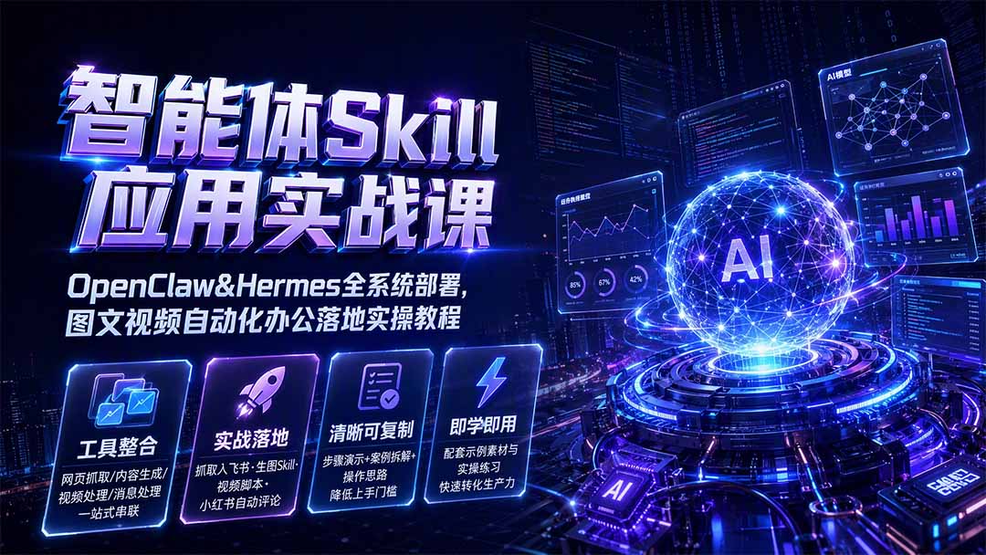 智能体Skill应用实战课:OpenClaw&Hermes全系统部署,图文视频自动化办公落地实操教程-项目汇
