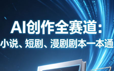 AI创作全赛道:小说、短剧、漫剧剧本一本通(更新7月)-项目汇