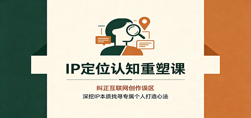 IP定位认知重塑课:纠正互联网创作误区,深挖IP本质找寻专属个人打造心法-项目汇