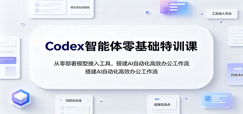 Codex智能体零基础特训课:从零部署模型接入工具,搭建AI自动化高效办公工作流-项目汇