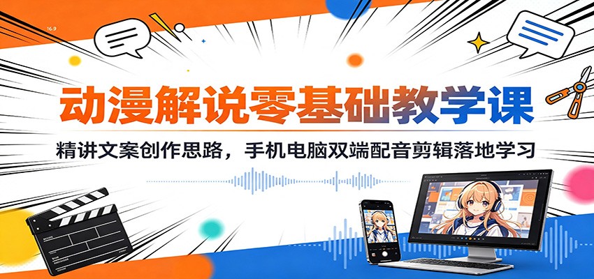 动漫解说零基础教学课：精讲文案创作思路，手机电脑双端配音剪辑落地学习-项目汇
