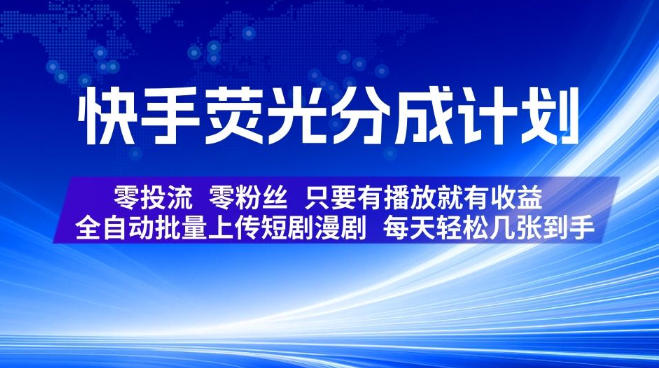快手荧光分成计划，全自动批量上传短剧漫剧，每天轻松几张到手，零投流零粉丝，只要有播放就有收益【揭秘】-项目汇
