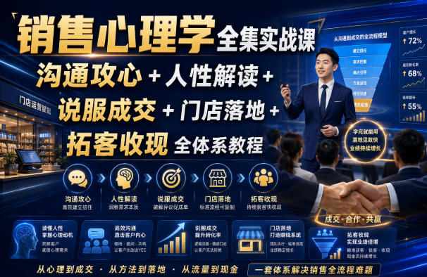 销售心理学全集实战课|沟通攻心+人性解读+说服成交+门店落地+拓客收现全体系教程-项目汇
