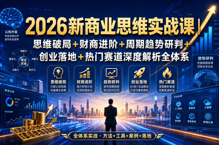 2026新商业思维实战课|思维破局+财商进阶+周期趋势研判+创业落地+热门赛道深度解析全体系-项目汇