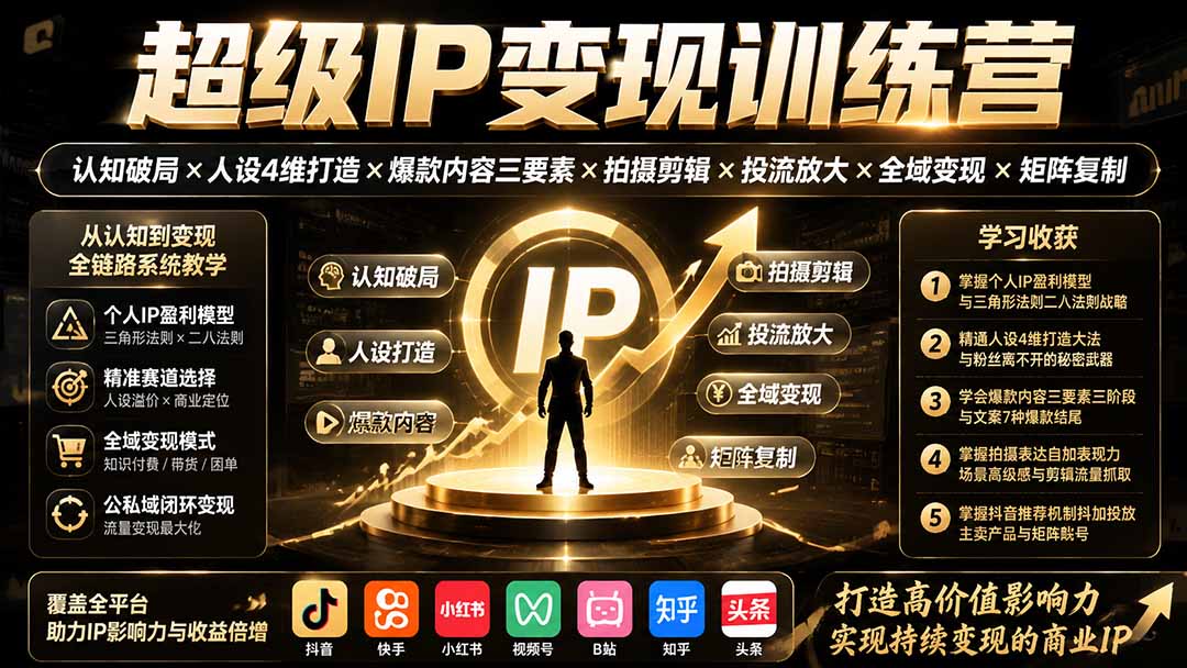 超级IP变现训练营：认知破局×人设4维打造×爆款内容三要素×拍摄剪辑×投流放大×全域变现×矩阵复制-项目汇