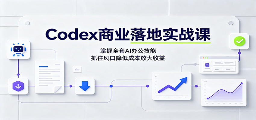 Codex商业落地实战课:掌握全套AI办公技能,抓住风口降低成本放大收益-项目汇