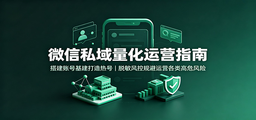 微信私域量化运营指南：搭建账号基建打造热号，脱敏风控规避运营各类高危风险-项目汇